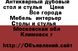 Антикварный дубовый стол и стулья  › Цена ­ 150 000 - Все города Мебель, интерьер » Столы и стулья   . Московская обл.,Климовск г.